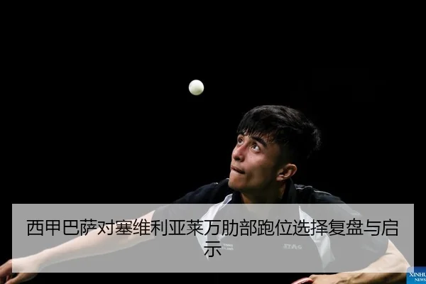 西甲巴萨对塞维利亚莱万肋部跑位选择复盘与启示
